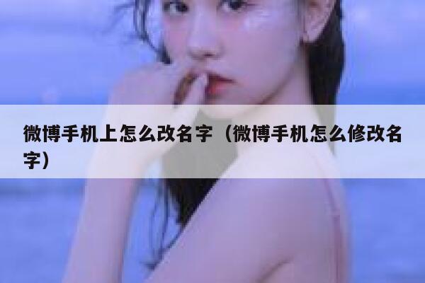 微博手机上怎么改名字（微博手机怎么修改名字） 第1张