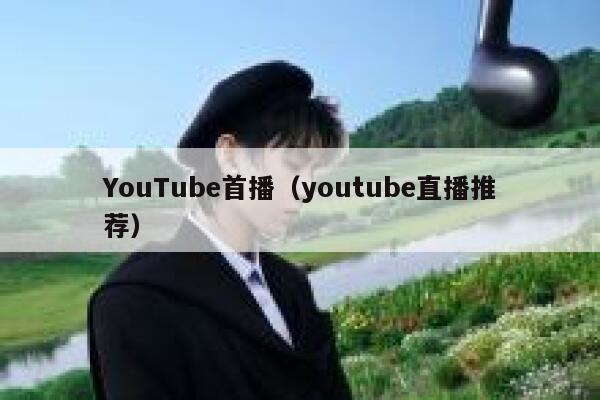 YouTube首播（youtube直播推荐） 第1张