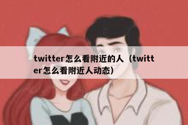 twitter怎么看附近的人(twitter怎么看附近人动态) 第1张 twitter怎么看附近的人(twitter怎么看附近人动态) 第1张