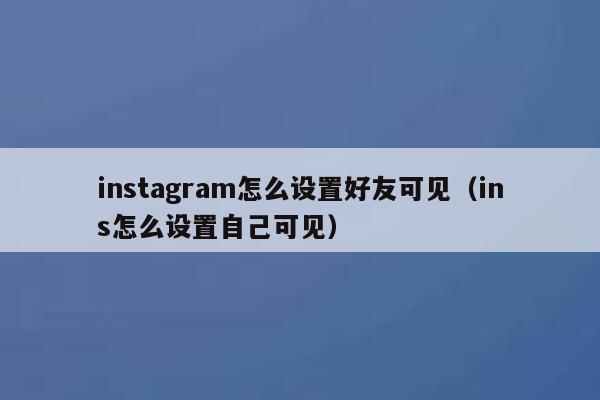instagram怎么设置好友可见（ins怎么设置自己可见） 第1张