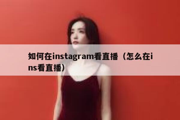 如何在instagram看直播（怎么在ins看直播） 第1张