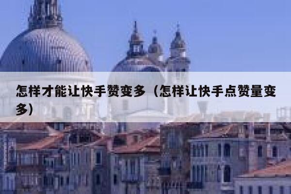 怎样才能让快手赞变多（怎样让快手点赞量变多） 第1张