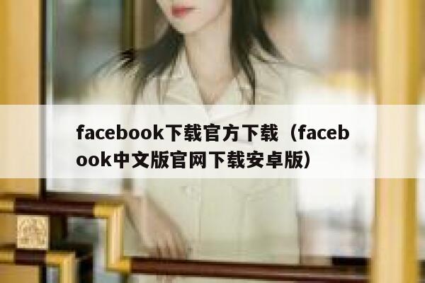 facebook下载官方下载（facebook中文版官网下载安卓版） 第1张
