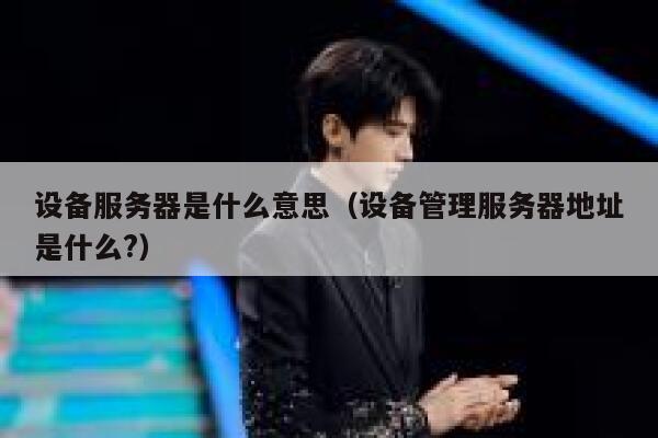 设备服务器是什么意思（设备管理服务器地址是什么?） 第1张