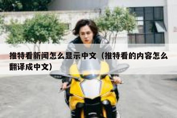 推特看新闻怎么显示中文（推特看的内容怎么翻译成中文） 第1张