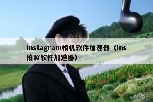 instagram相机软件加速器（ins拍照软件加速器） 第1张