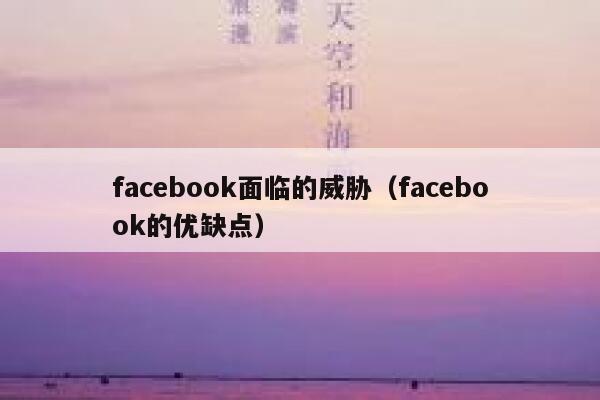 facebook面临的威胁（facebook的优缺点） 第1张