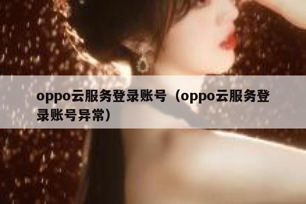 oppo云服务登录账号（oppo云服务登录账号异常） 第1张
