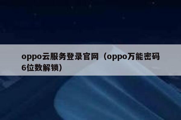 oppo云服务登录官网（oppo万能密码6位数解锁） 第1张