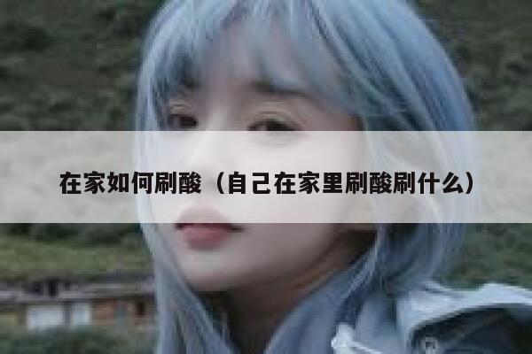 在家如何刷酸（自己在家里刷酸刷什么） 第1张