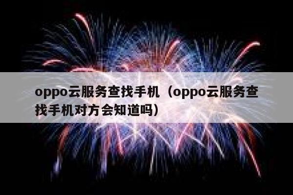 oppo云服务查找手机（oppo云服务查找手机对方会知道吗） 第1张