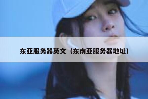 东亚服务器英文（东南亚服务器地址） 第1张