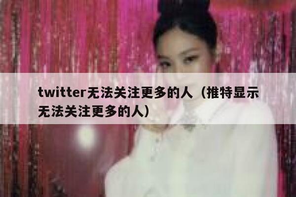 twitter无法关注更多的人（推特显示无法关注更多的人） 第1张