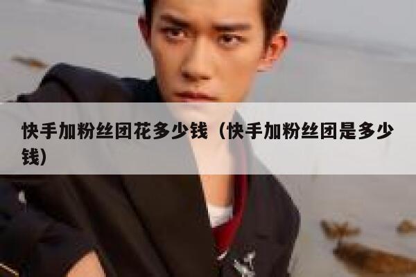 快手加粉丝团花多少钱（快手加粉丝团是多少钱） 第1张