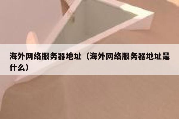 海外网络服务器地址（海外网络服务器地址是什么） 第1张