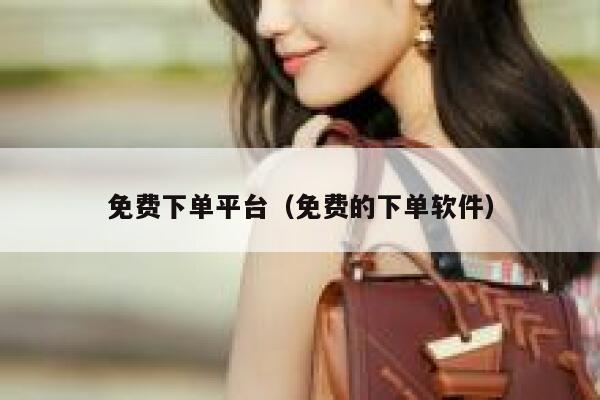 免费下单平台（免费的下单软件） 第1张