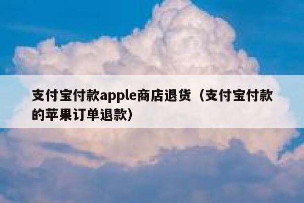 支付宝付款apple商店退货（支付宝付款的苹果订单退款） 第1张