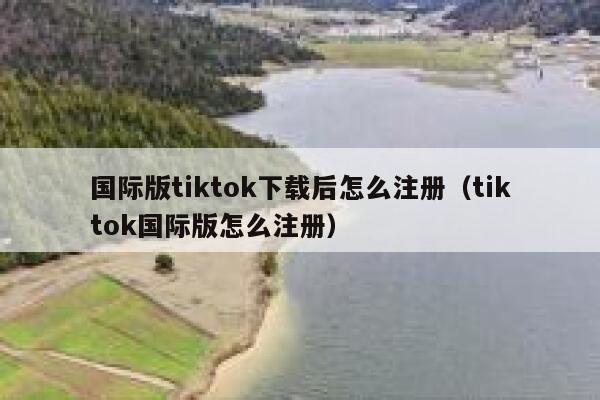 国际版tiktok下载后怎么注册（tiktok国际版怎么注册） 第1张