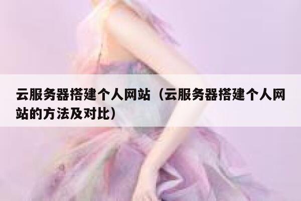 云服务器搭建个人网站（云服务器搭建个人网站的方法及对比） 第1张