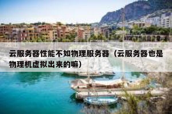 云服务器性能不如物理服务器（云服务器也是物理机虚拟出来的嘛） 第1张