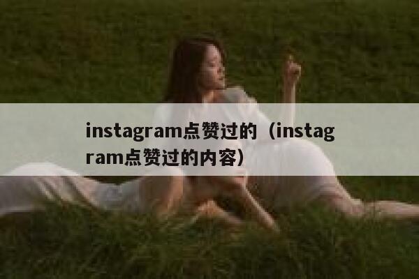 instagram点赞过的（instagram点赞过的内容） 第1张