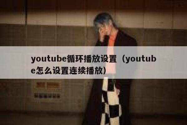 youtube循环播放设置（youtube怎么设置连续播放） 第1张