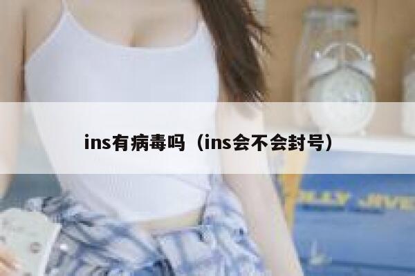 ins有病毒吗（ins会不会封号） 第1张