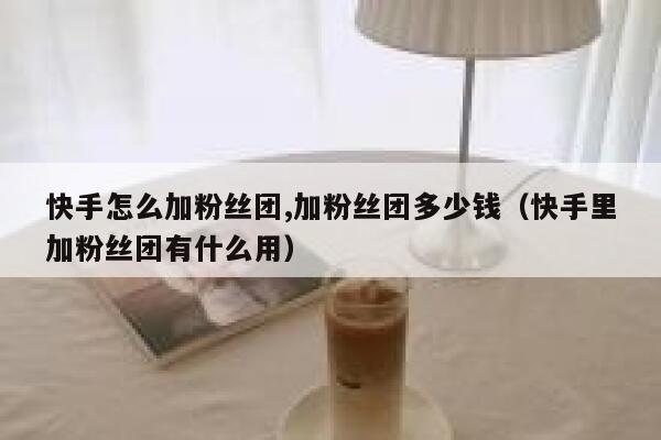 快手怎么加粉丝团,加粉丝团多少钱（快手里加粉丝团有什么用） 第1张