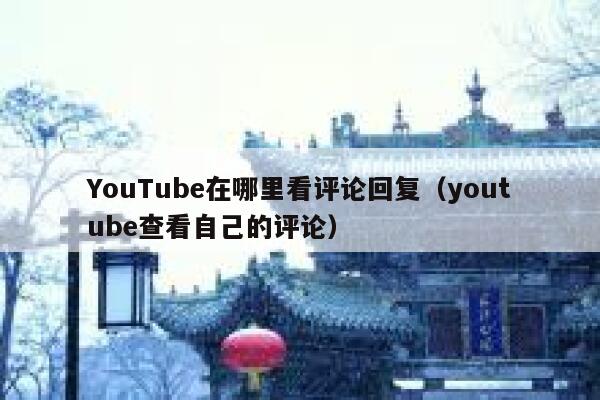 YouTube在哪里看评论回复（youtube查看自己的评论） 第1张