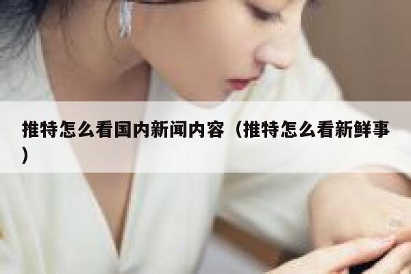 推特怎么看国内新闻内容（推特怎么看新鲜事） 第1张