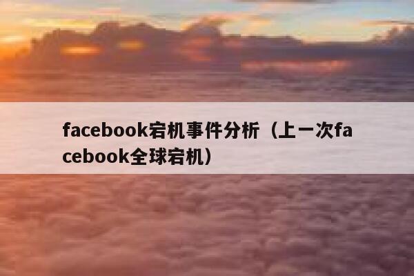 facebook宕机事件分析（上一次facebook全球宕机） 第1张