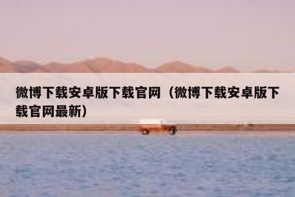 微博下载安卓版下载官网（微博下载安卓版下载官网最新） 第1张