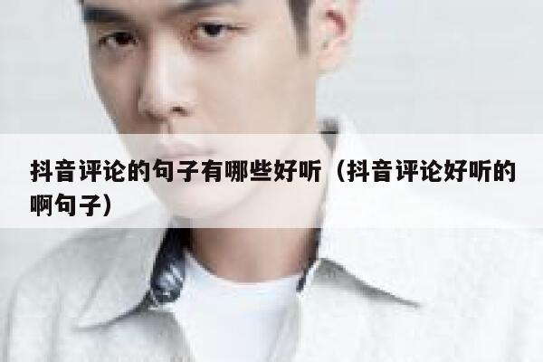 抖音评论的句子有哪些好听（抖音评论好听的啊句子） 第1张