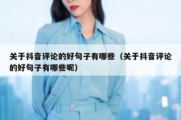 关于抖音评论的好句子有哪些（关于抖音评论的好句子有哪些呢） 第1张