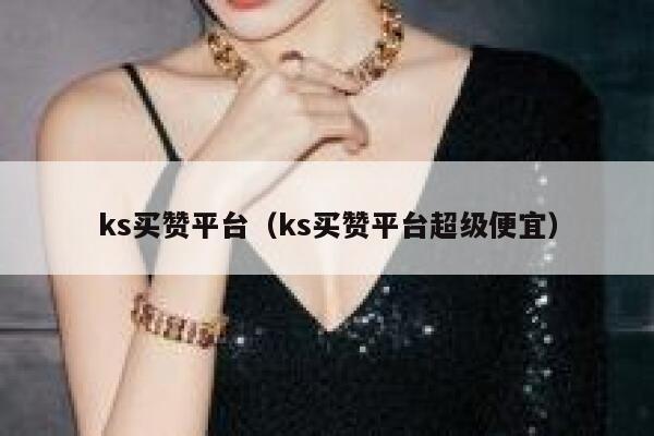 ks买赞平台（ks买赞平台超级便宜） 第1张