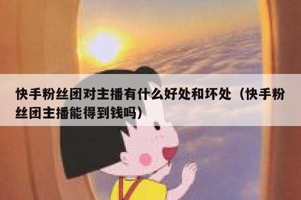 快手粉丝团对主播有什么好处和坏处（快手粉丝团主播能得到钱吗） 第1张