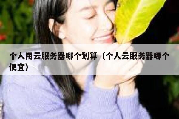 个人用云服务器哪个划算（个人云服务器哪个便宜） 第1张