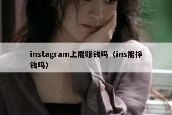 instagram上能赚钱吗（ins能挣钱吗） 第1张