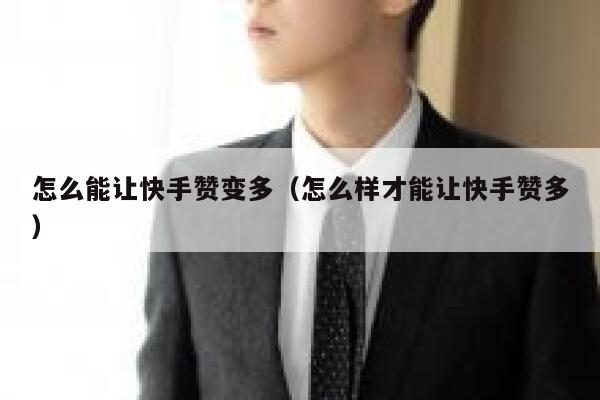 怎么能让快手赞变多（怎么样才能让快手赞多） 第1张