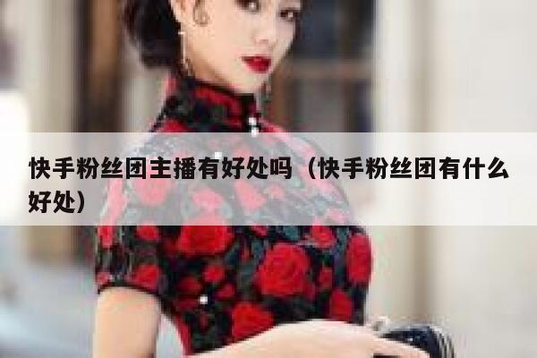 快手粉丝团主播有好处吗（快手粉丝团有什么好处） 第1张