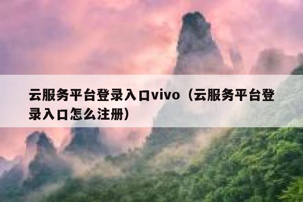 云服务平台登录入口vivo（云服务平台登录入口怎么注册） 第1张