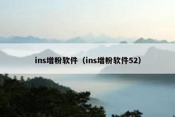 ins增粉软件（ins增粉软件52） 第1张