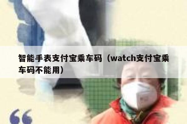 智能手表支付宝乘车码（watch支付宝乘车码不能用） 第1张