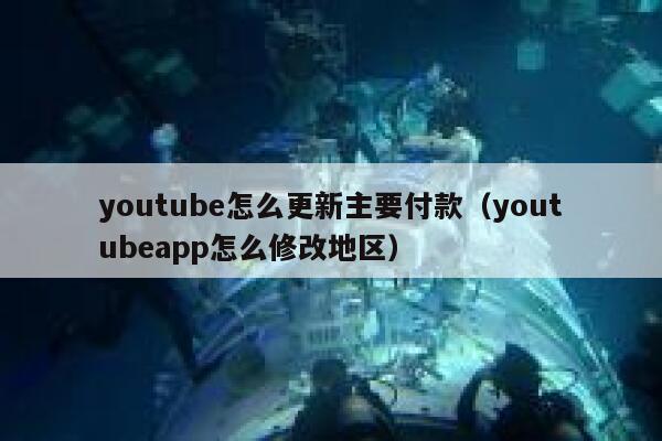 youtube怎么更新主要付款（youtubeapp怎么修改地区） 第1张