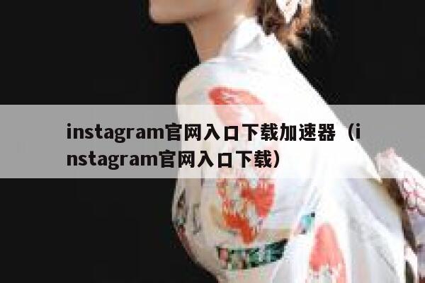 instagram官网入口下载加速器（instagram官网入口下载） 第1张