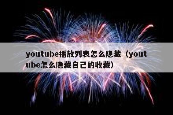youtube播放列表怎么隐藏（youtube怎么隐藏自己的收藏） 第1张