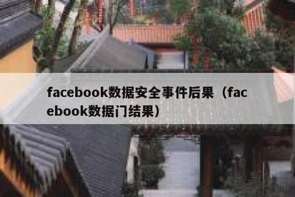 facebook数据安全事件后果（facebook数据门结果） 第1张