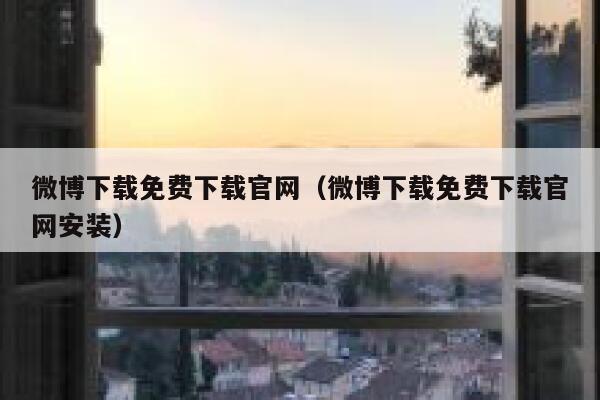微博下载免费下载官网（微博下载免费下载官网安装） 第1张
