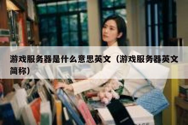 游戏服务器是什么意思英文（游戏服务器英文简称） 第1张