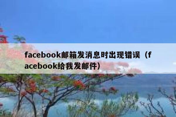 facebook邮箱发消息时出现错误（facebook给我发邮件） 第1张